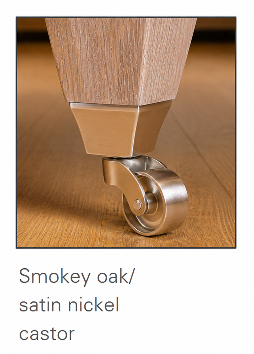 Smokey Oak/satin nickel castor